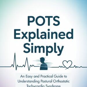 POTS Explained Simply: An Easy and Practical Guide to Understanding Postural Orthostatic Tachycardia Syndrome